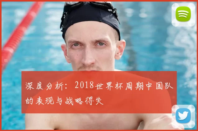 深度分析：2018世界杯周期中国队的表现与战略得失