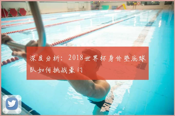 深度分析:2018世界杯身价垫底球队如何挑战豪门