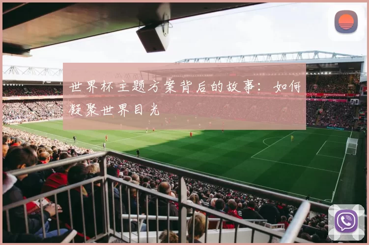 世界杯主题方案背后的故事:如何凝聚世界目光