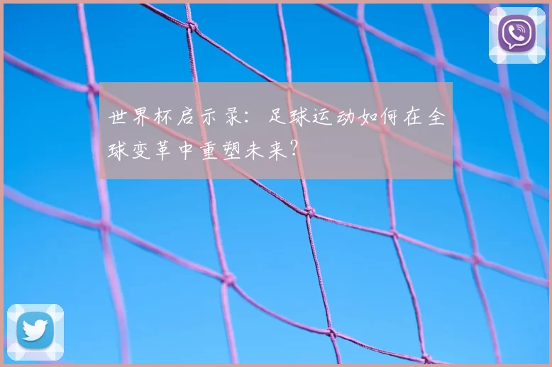 世界杯启示录：足球运动如何在全球变革中重塑未来？