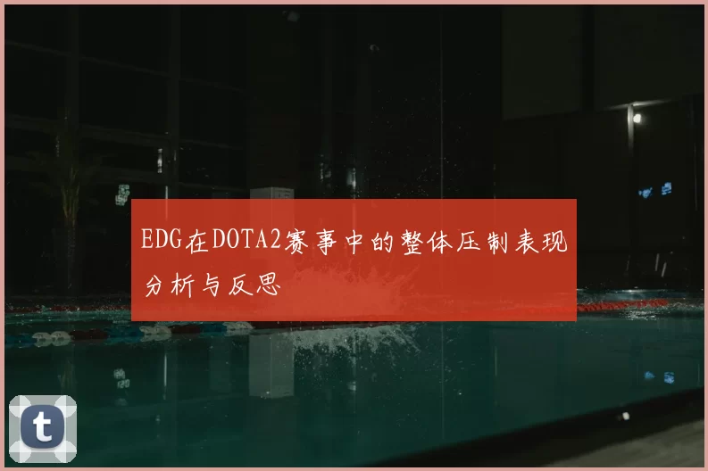 EDG在DOTA2赛事中的整体压制表现分析与反思