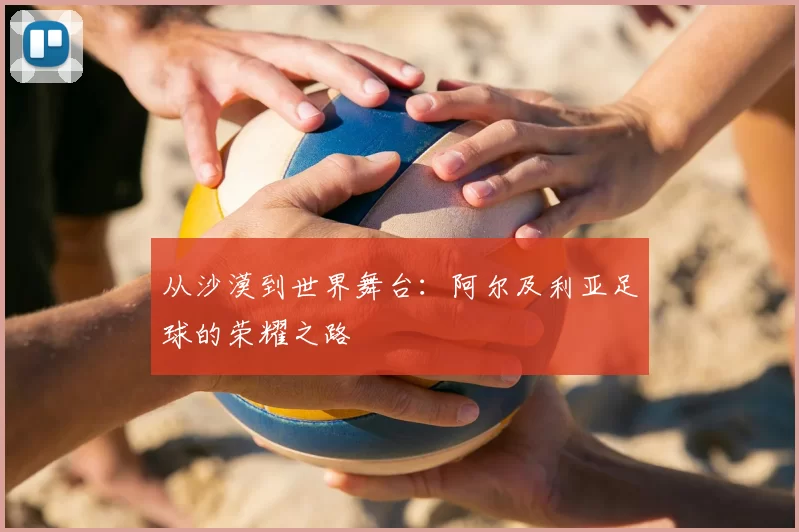 从沙漠到世界舞台:阿尔及利亚足球的荣耀之路