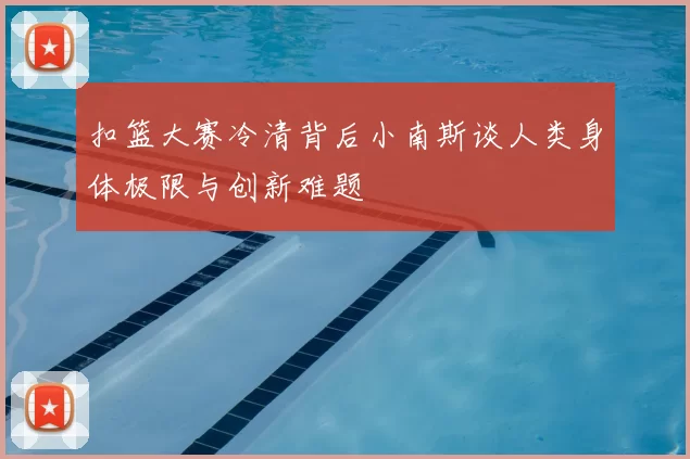 扣篮大赛冷清背后小南斯谈人类身体极限与创新难题