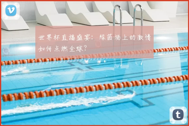 世界杯直播盛宴：绿茵场上的激情如何点燃全球？