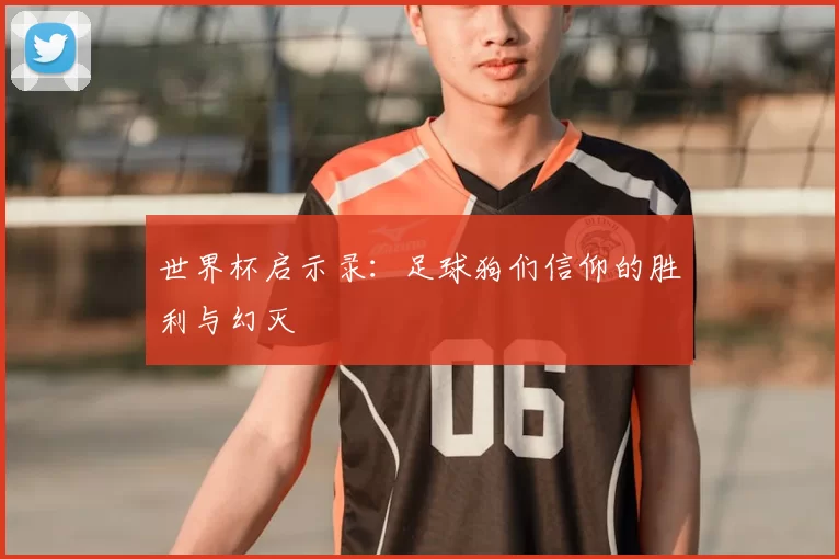世界杯启示录:足球狗们信仰的胜利与幻灭