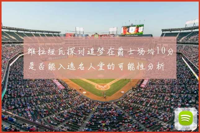 维拉纽瓦探讨追梦在爵士场均10分是否能入选名人堂的可能性分析