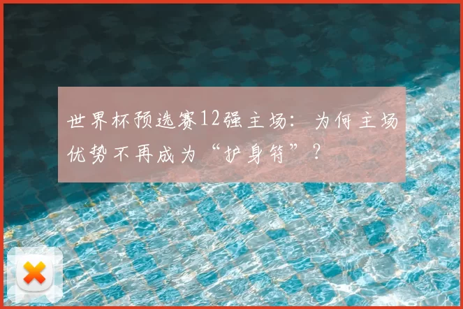 世界杯预选赛12强主场:为何主场优势不再成为“护身符”?