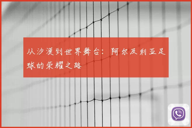 从沙漠到世界舞台:阿尔及利亚足球的荣耀之路