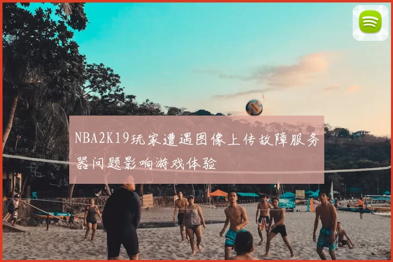 NBA2K19玩家遭遇图像上传故障服务器问题影响游戏体验