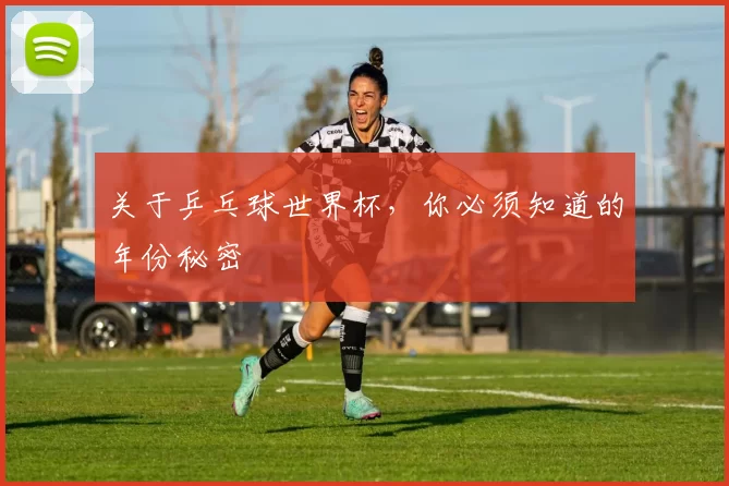 关于乒乓球世界杯，你必须知道的年份秘密