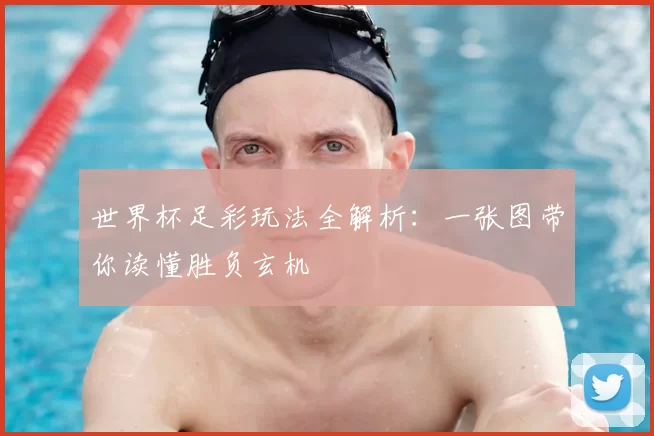 世界杯足彩玩法全解析：一张图带你读懂胜负玄机