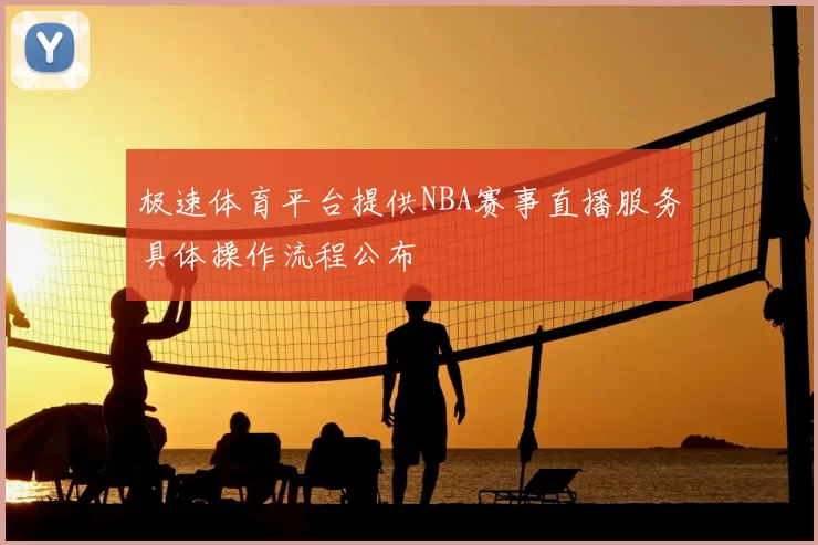 极速体育平台提供NBA赛事直播服务具体操作流程公布