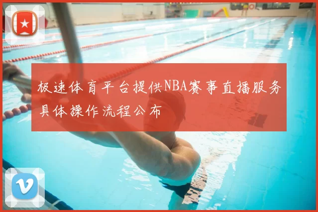 极速体育平台提供NBA赛事直播服务具体操作流程公布
