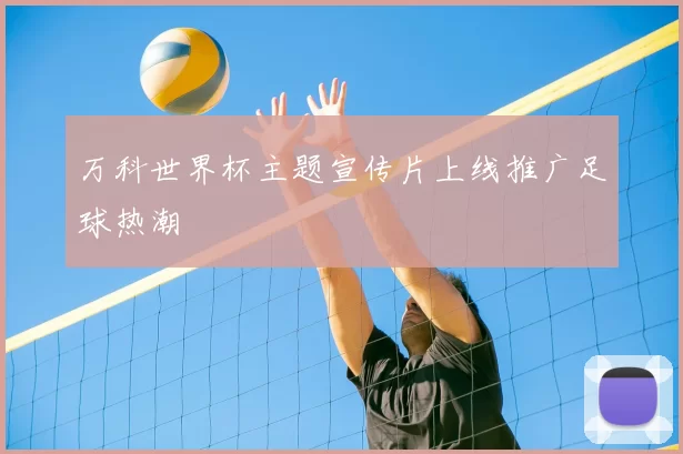 万科世界杯主题宣传片上线推广足球热潮