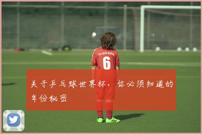 关于乒乓球世界杯,你必须知道的年份秘密