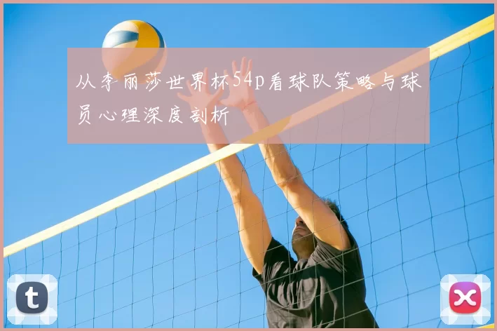 从李丽莎世界杯54p看球队策略与球员心理深度剖析