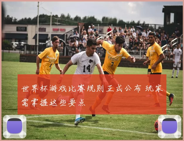世界杯游戏比赛规则正式公布 玩家需掌握这些要点