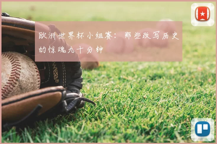 欧洲世界杯小组赛:那些改写历史的惊魂九十分钟
