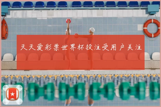 天天爱彩票世界杯投注受用户关注