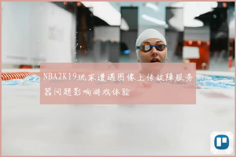 NBA2K19玩家遭遇图像上传故障服务器问题影响游戏体验