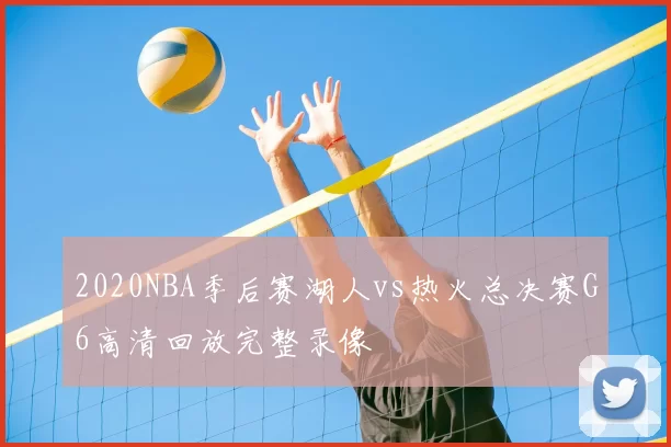 2020NBA季后赛湖人vs热火总决赛G6高清回放完整录像