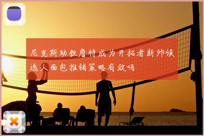尼克斯助教詹特成为开拓者新帅候选人面包推销策略有效吗