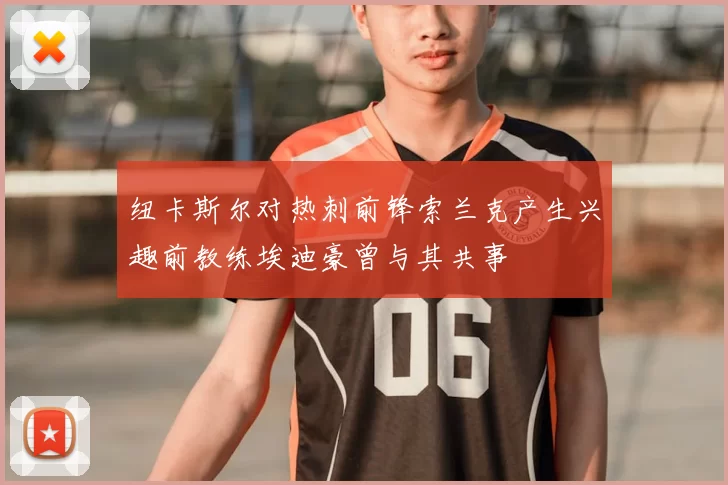 纽卡斯尔对热刺前锋索兰克产生兴趣前教练埃迪豪曾与其共事