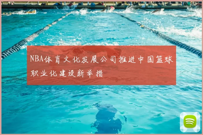 NBA体育文化发展公司推进中国篮球职业化建设新举措