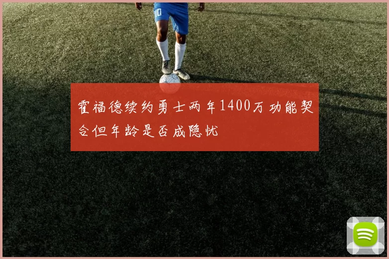 霍福德续约勇士两年1400万功能契合但年龄是否成隐忧