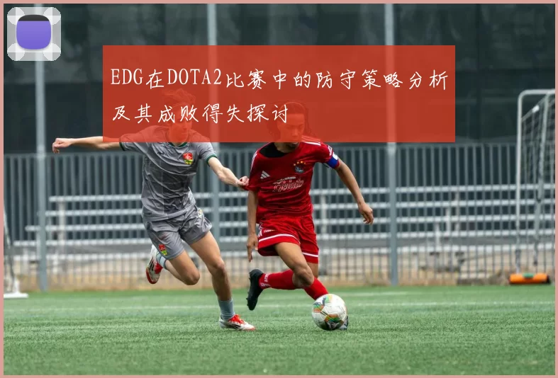EDG在DOTA2比赛中的防守策略分析及其成败得失探讨
