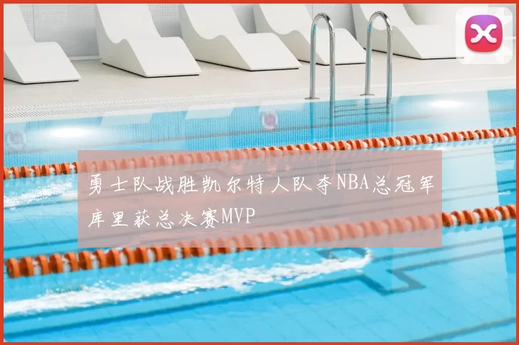 勇士队战胜凯尔特人队夺NBA总冠军库里获总决赛MVP