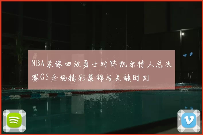 NBA录像回放勇士对阵凯尔特人总决赛G5全场精彩集锦与关键时刻