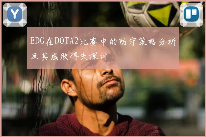 EDG在DOTA2比赛中的防守策略分析及其成败得失探讨