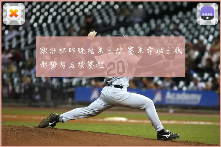 欧洲杯昨晚结果出炉 赛果牵动出线形势与后续赛程