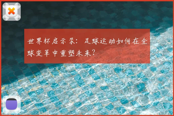 世界杯启示录:足球运动如何在全球变革中重塑未来?