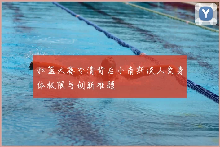 扣篮大赛冷清背后小南斯谈人类身体极限与创新难题