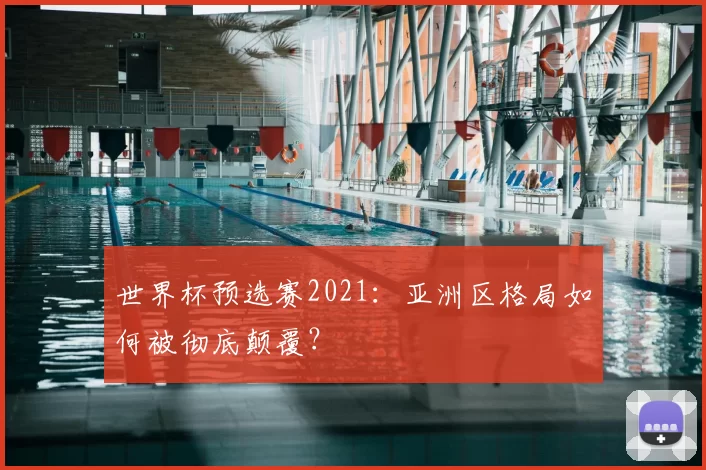 世界杯预选赛2021:亚洲区格局如何被彻底颠覆?