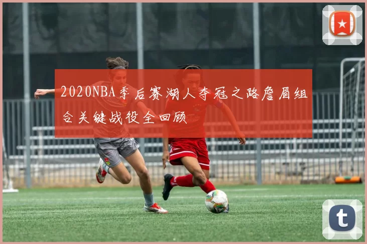 2020NBA季后赛湖人夺冠之路詹眉组合关键战役全回顾