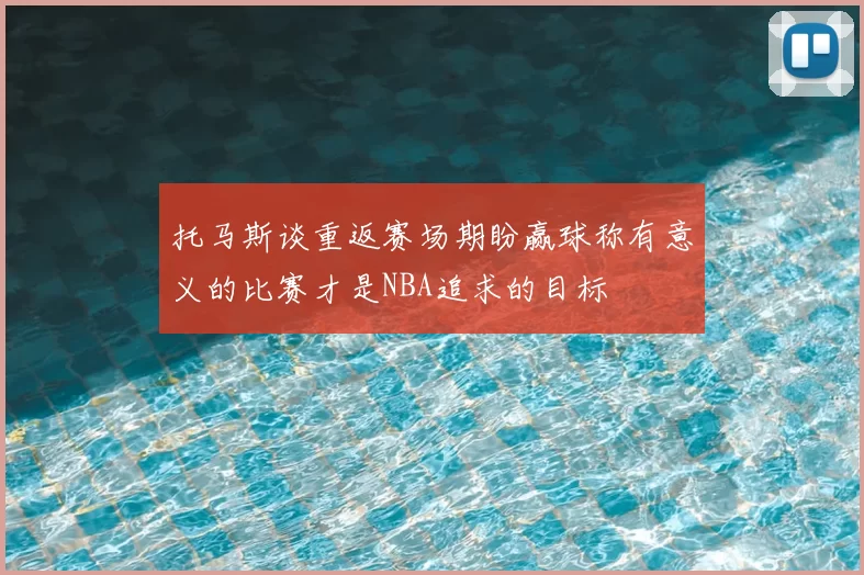 托马斯谈重返赛场期盼赢球称有意义的比赛才是NBA追求的目标