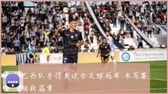 巴西队夺得奥运会足球冠军 书写赛场新篇章