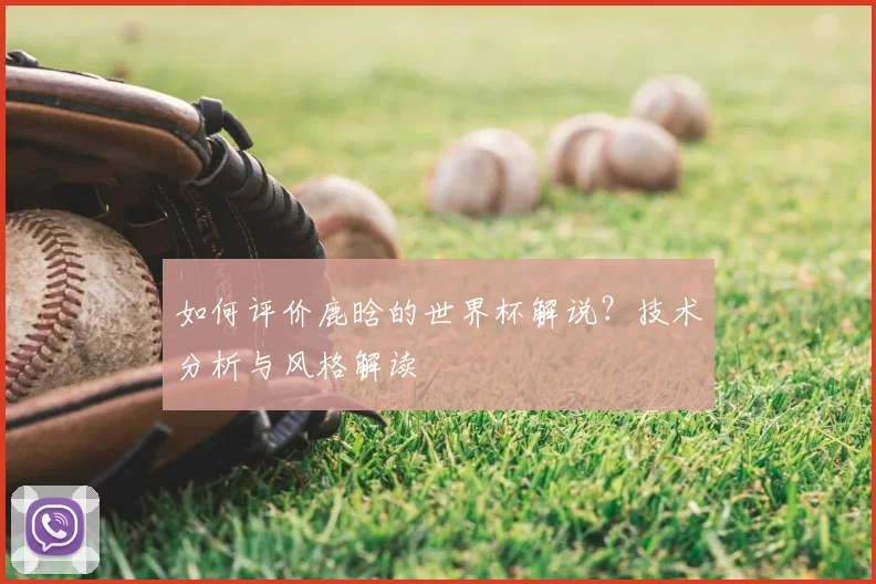 如何评价鹿晗的世界杯解说?技术分析与风格解读