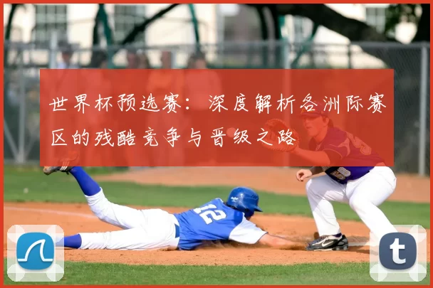 世界杯预选赛:深度解析各洲际赛区的残酷竞争与晋级之路