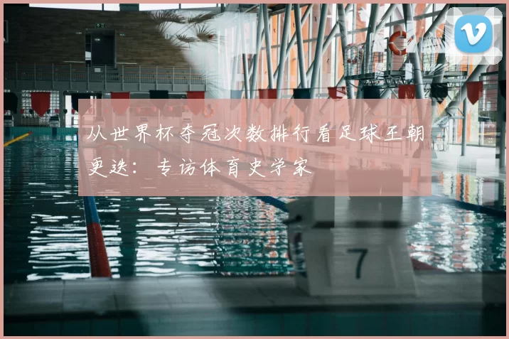 从世界杯夺冠次数排行看足球王朝更迭:专访体育史学家