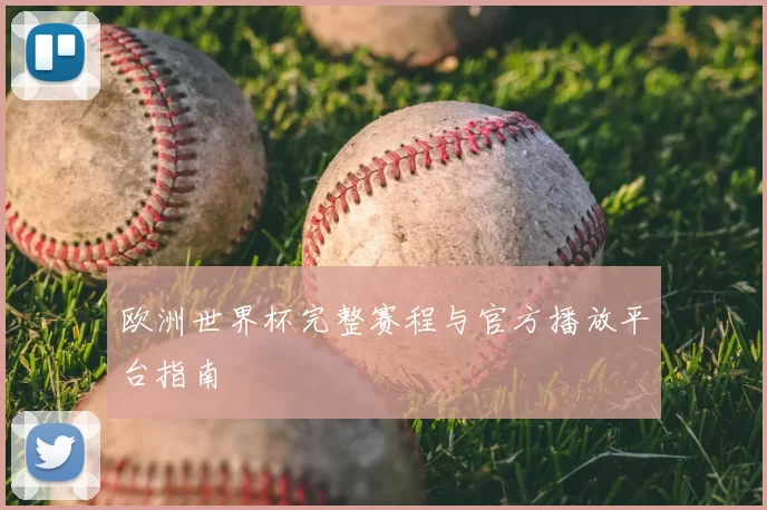 欧洲世界杯完整赛程与官方播放平台指南