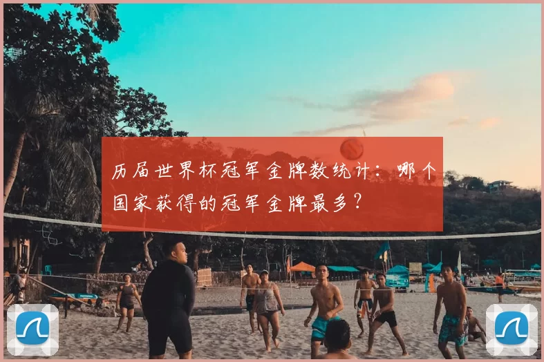 历届世界杯冠军金牌数统计:哪个国家获得的冠军金牌最多?