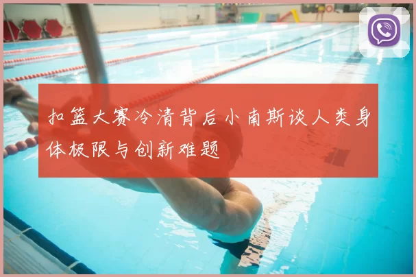 扣篮大赛冷清背后小南斯谈人类身体极限与创新难题