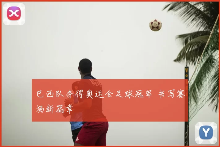 巴西队夺得奥运会足球冠军 书写赛场新篇章