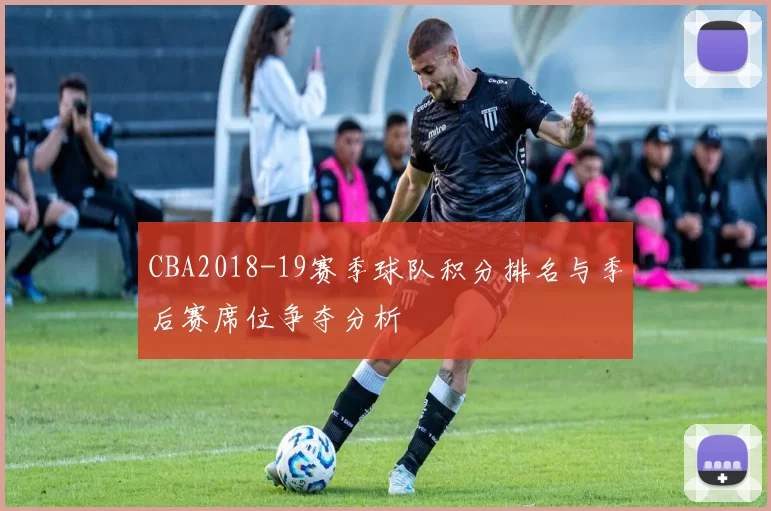 CBA2018-19赛季球队积分排名与季后赛席位争夺分析