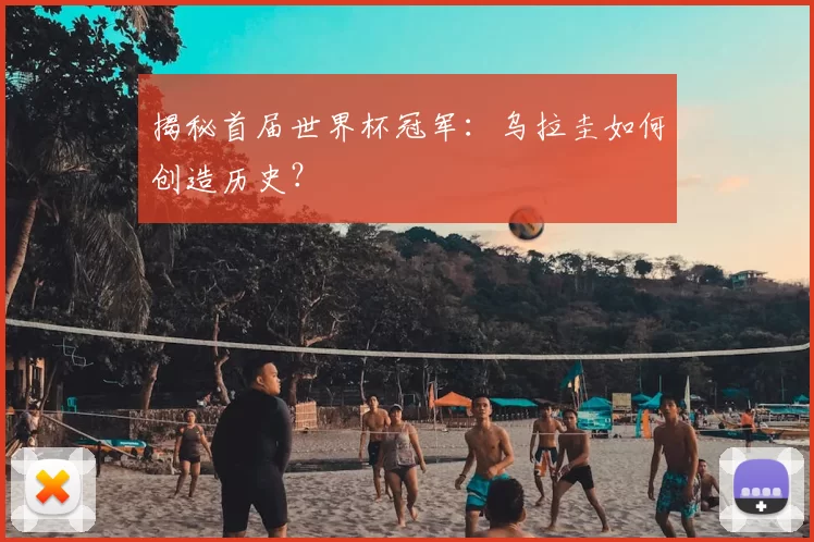 揭秘首届世界杯冠军：乌拉圭如何创造历史？
