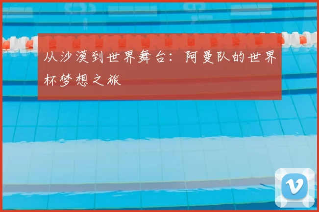从沙漠到世界舞台:阿曼队的世界杯梦想之旅